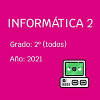 Informática 2
Grado: 2º (Todos)
Año: 2021
